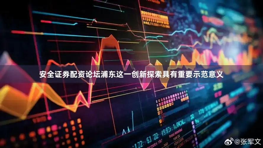 安全证券配资论坛浦东这一创新探索具有重要示范意义
