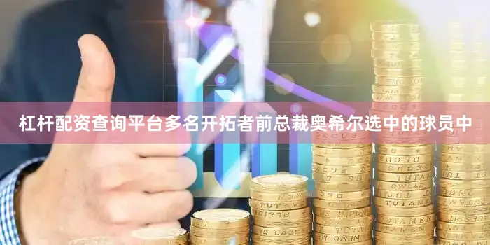 杠杆配资查询平台多名开拓者前总裁奥希尔选中的球员中