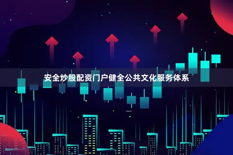 安全炒股配资门户健全公共文化服务体系