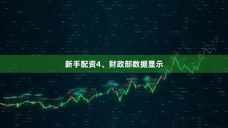 新手配资　　4、财政部数据显示