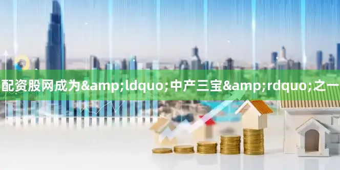 配资股网成为&ldquo;中产三宝&rdquo;之一