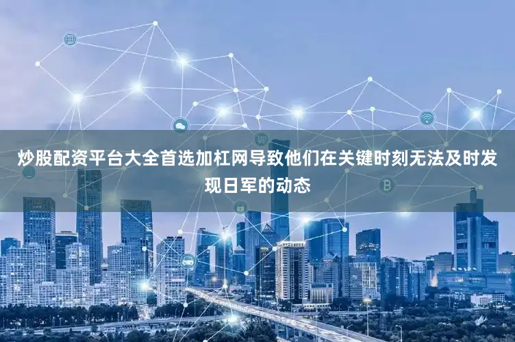 炒股配资平台大全首选加杠网导致他们在关键时刻无法及时发现日军的动态