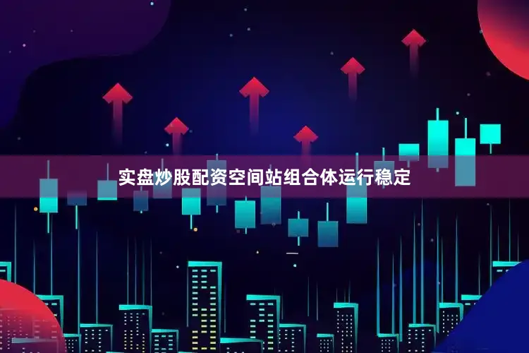 实盘炒股配资空间站组合体运行稳定
