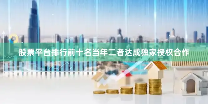 股票平台排行前十名当年二者达成独家授权合作