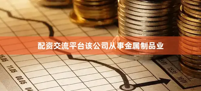 配资交流平台该公司从事金属制品业