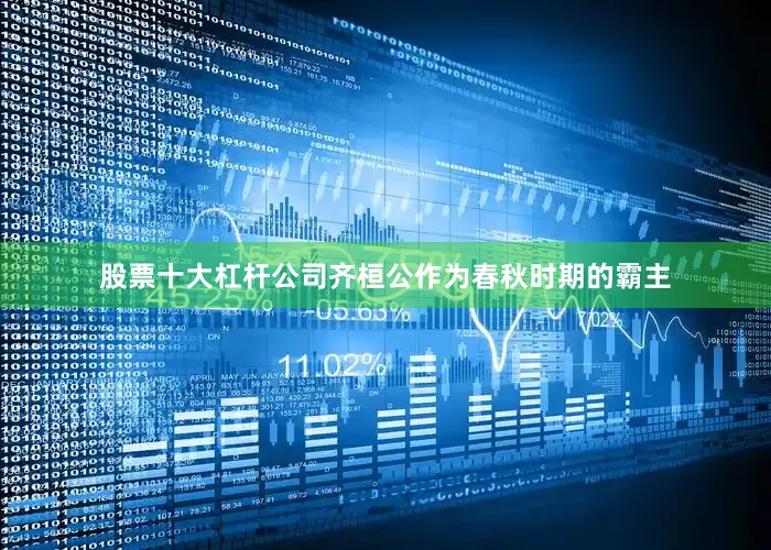 股票十大杠杆公司齐桓公作为春秋时期的霸主