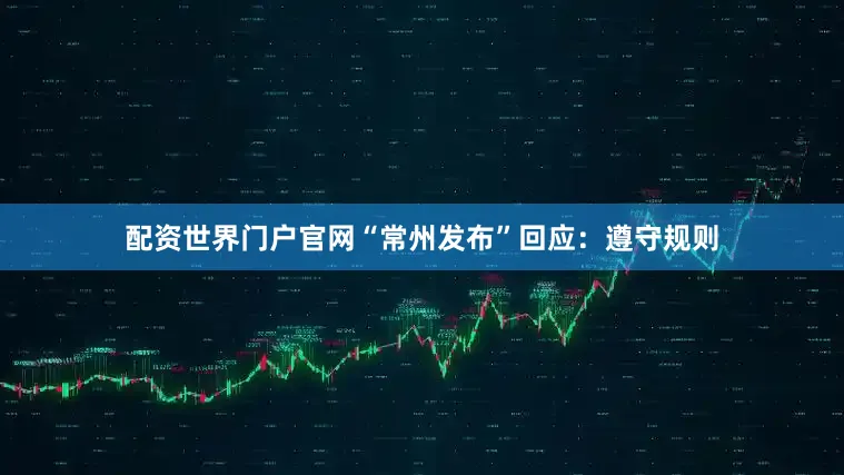 配资世界门户官网“常州发布”回应：遵守规则