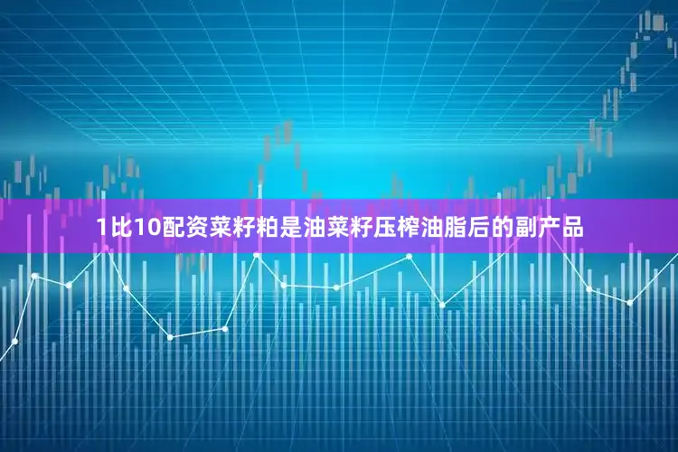 1比10配资菜籽粕是油菜籽压榨油脂后的副产品