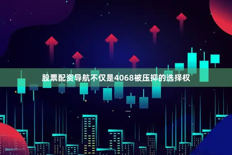 股票配资导航不仅是4068被压抑的选择权