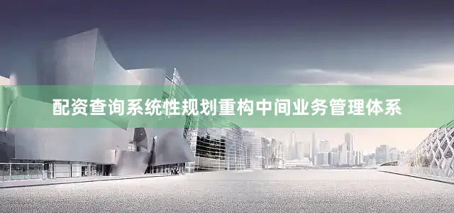 配资查询系统性规划重构中间业务管理体系