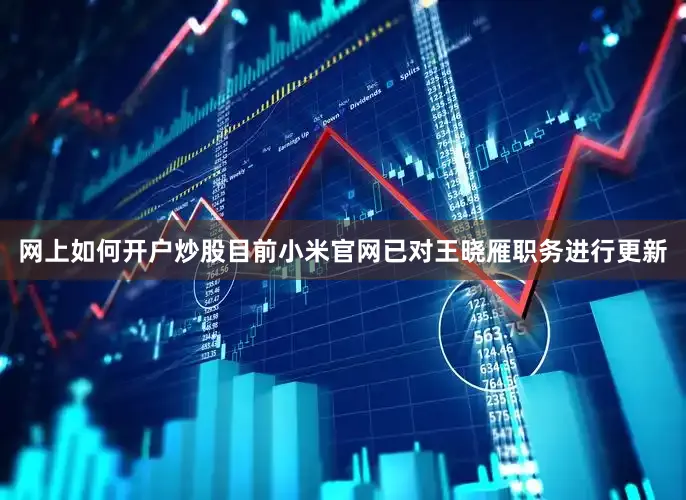 网上如何开户炒股目前小米官网已对王晓雁职务进行更新