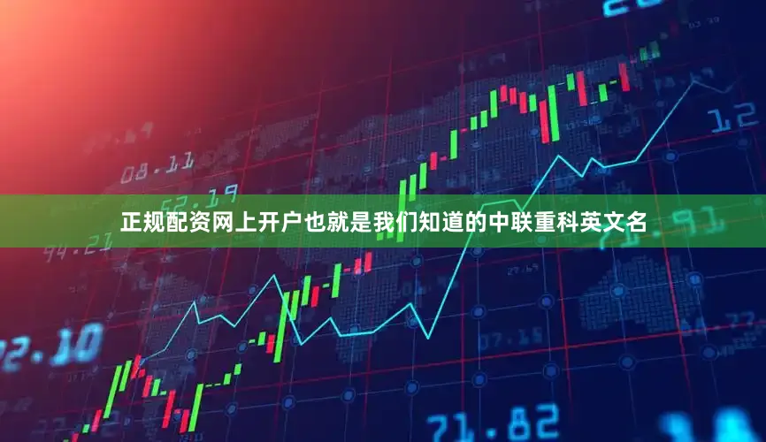 正规配资网上开户也就是我们知道的中联重科英文名