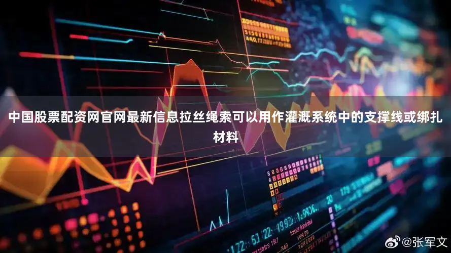 中国股票配资网官网最新信息拉丝绳索可以用作灌溉系统中的支撑线或绑扎材料