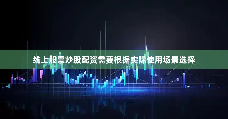 线上股票炒股配资需要根据实际使用场景选择