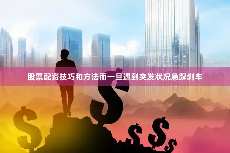 股票配资技巧和方法而一旦遇到突发状况急踩刹车