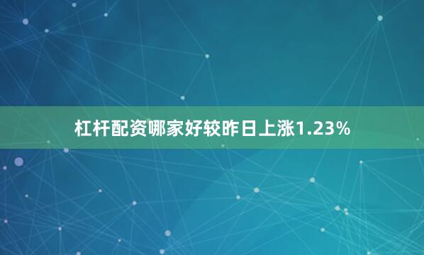 杠杆配资哪家好较昨日上涨1.23%