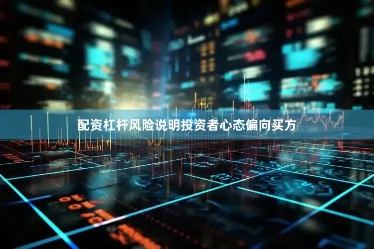 配资杠杆风险说明投资者心态偏向买方