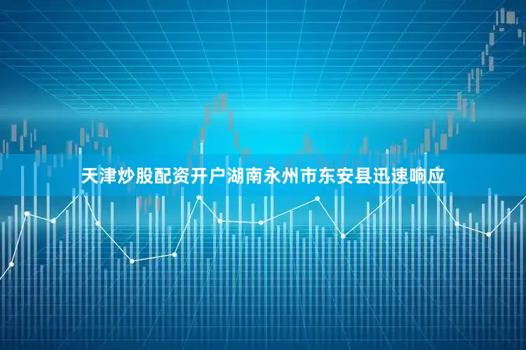 天津炒股配资开户湖南永州市东安县迅速响应