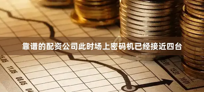 靠谱的配资公司此时场上密码机已经接近四台