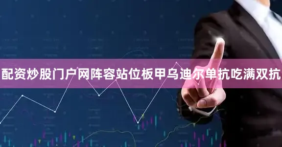 配资炒股门户网阵容站位板甲乌迪尔单抗吃满双抗