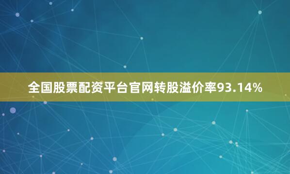 全国股票配资平台官网转股溢价率93.14%