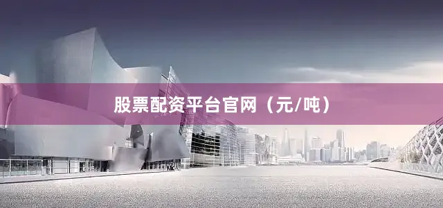 股票配资平台官网（元/吨）