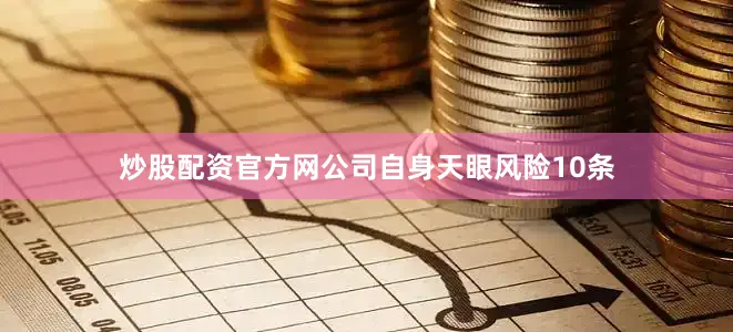 炒股配资官方网公司自身天眼风险10条