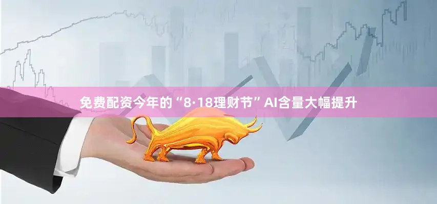 免费配资今年的“8·18理财节”AI含量大幅提升