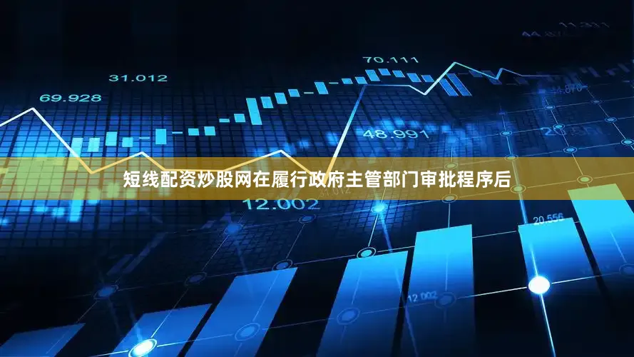 短线配资炒股网在履行政府主管部门审批程序后